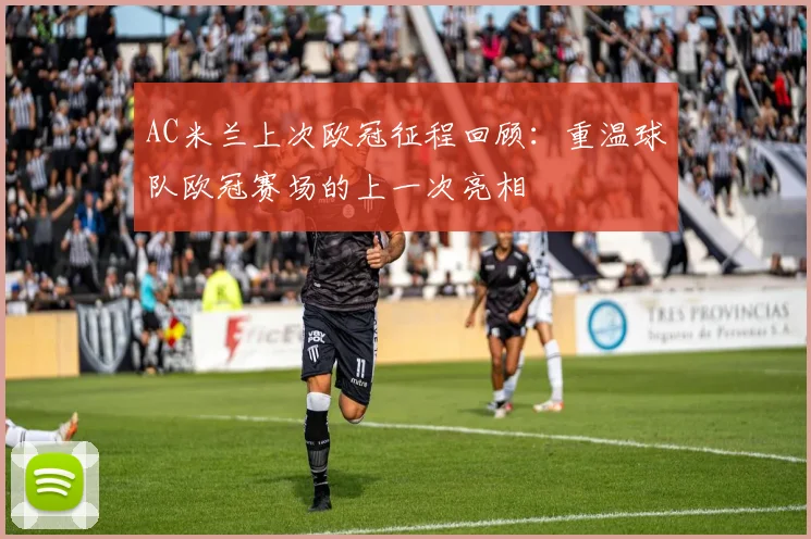 AC米兰上次欧冠征程回顾:重温球队欧冠赛场的上一次亮相