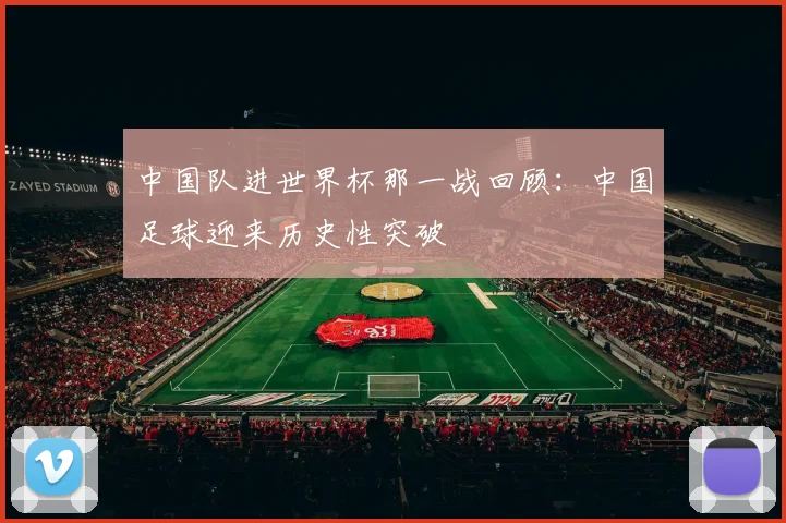 中国队进世界杯那一战回顾:中国足球迎来历史性突破