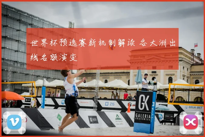世界杯预选赛新机制解读 各大洲出线名额演变