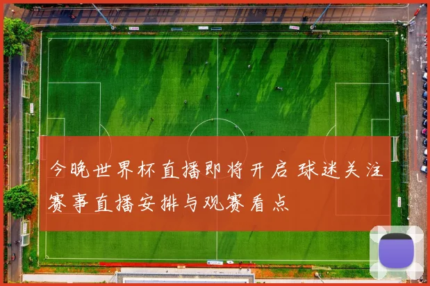 今晚世界杯直播即将开启 球迷关注赛事直播安排与观赛看点