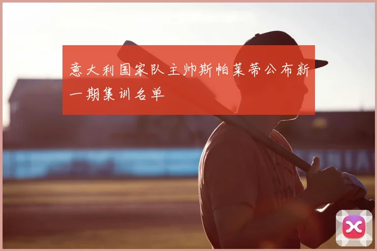 意大利国家队主帅斯帕莱蒂公布新一期集训名单