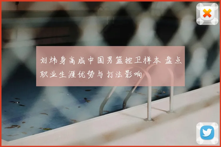 刘炜身高成中国男篮控卫样本 盘点职业生涯优势与打法影响