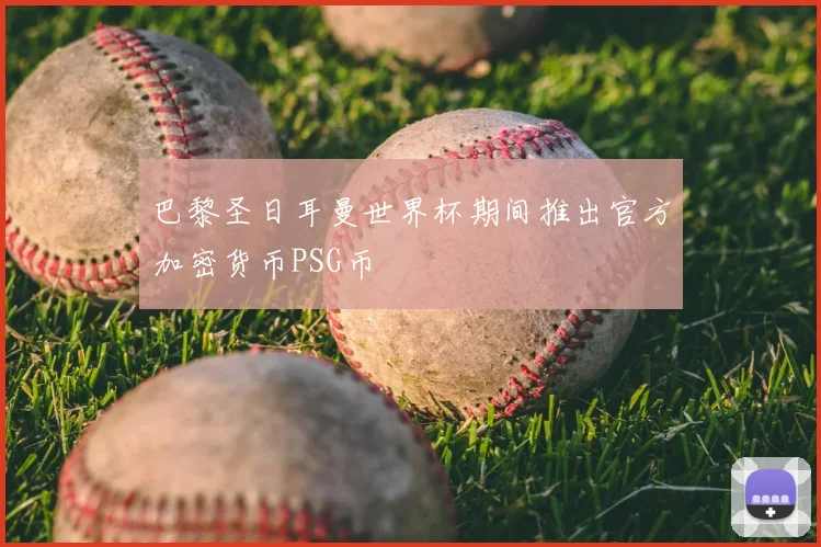 巴黎圣日耳曼世界杯期间推出官方加密货币PSG币