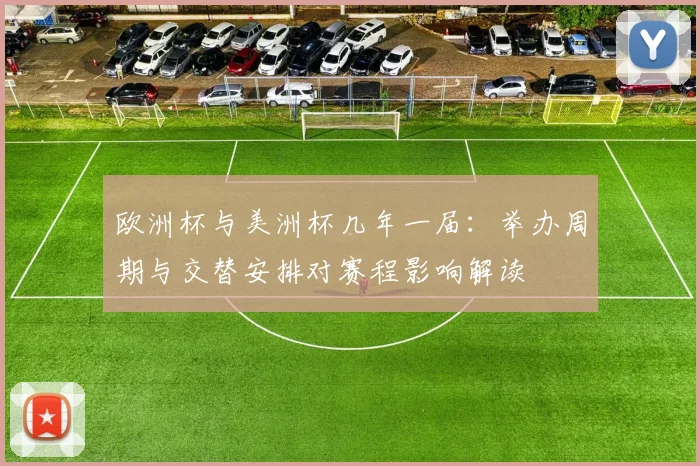 欧洲杯与美洲杯几年一届：举办周期与交替安排对赛程影响解读