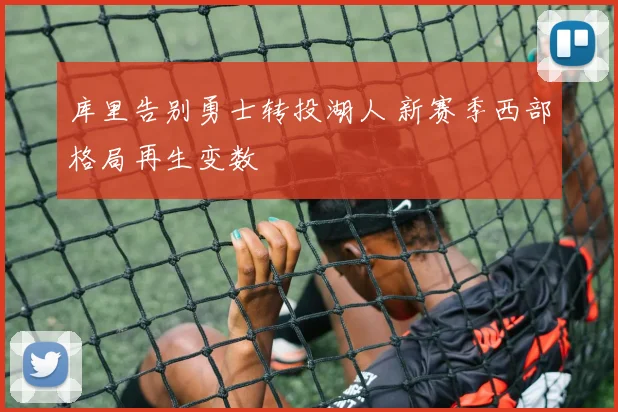库里告别勇士转投湖人 新赛季西部格局再生变数