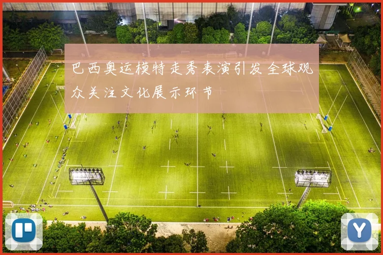 巴西奥运模特走秀表演引发全球观众关注文化展示环节