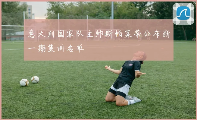 意大利国家队主帅斯帕莱蒂公布新一期集训名单