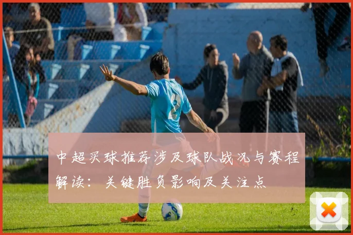 中超买球推荐涉及球队战况与赛程解读：关键胜负影响及关注点