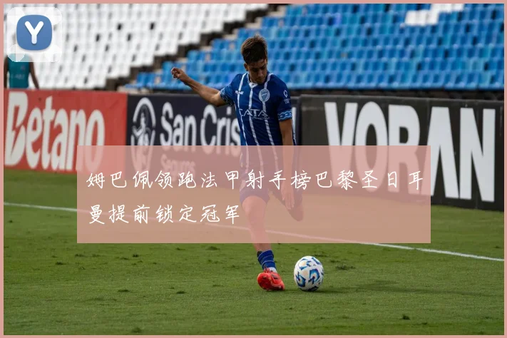 姆巴佩领跑法甲射手榜巴黎圣日耳曼提前锁定冠军