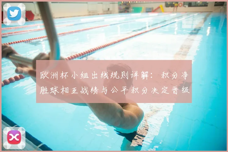 欧洲杯小组出线规则详解：积分净胜球相互战绩与公平积分决定晋级名额