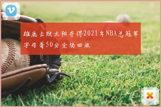 雄鹿击败太阳夺得2021年NBA总冠军字母哥50分全场回放