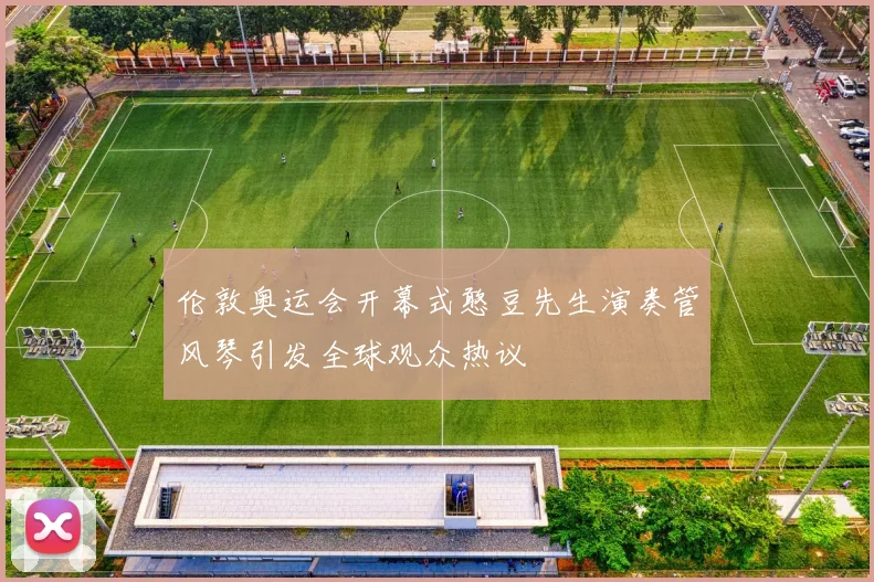 伦敦奥运会开幕式憨豆先生演奏管风琴引发全球观众热议