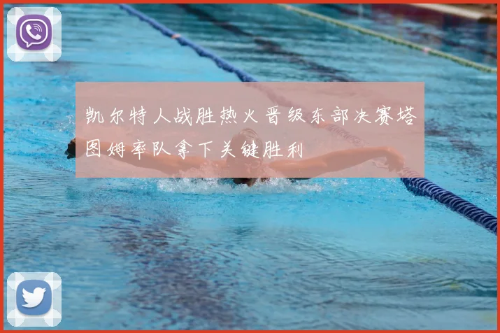 凯尔特人战胜热火晋级东部决赛塔图姆率队拿下关键胜利