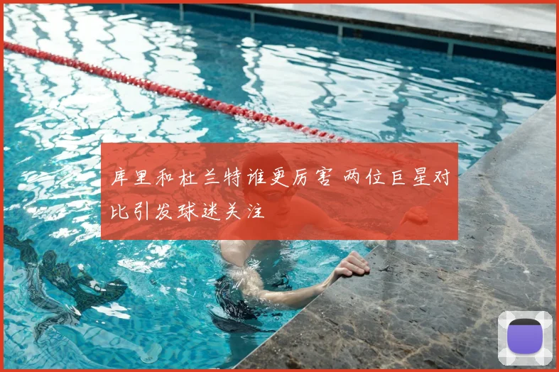 库里和杜兰特谁更厉害 两位巨星对比引发球迷关注