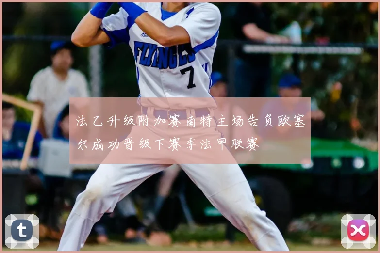 法乙升级附加赛南特主场告负欧塞尔成功晋级下赛季法甲联赛