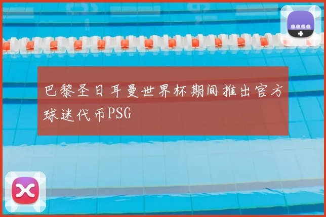 巴黎圣日耳曼世界杯期间推出官方球迷代币PSG