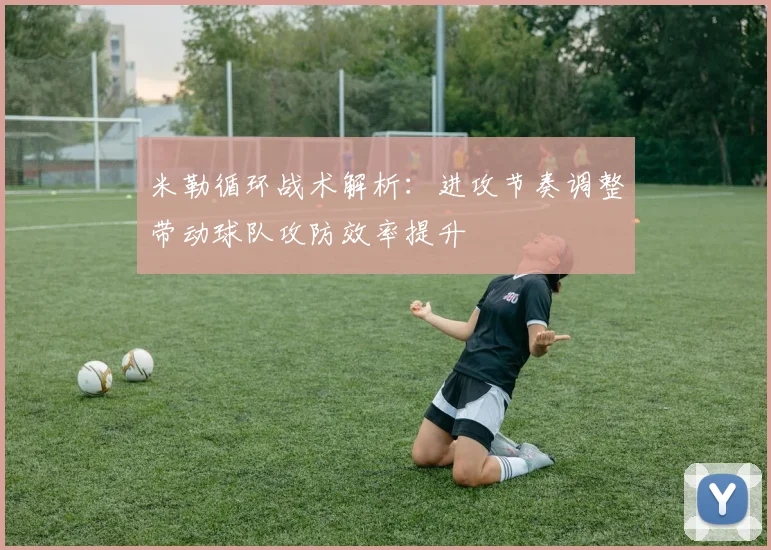 米勒循环战术解析：进攻节奏调整带动球队攻防效率提升