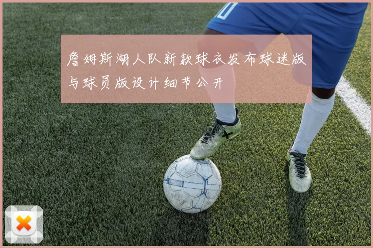 詹姆斯湖人队新款球衣发布球迷版与球员版设计细节公开