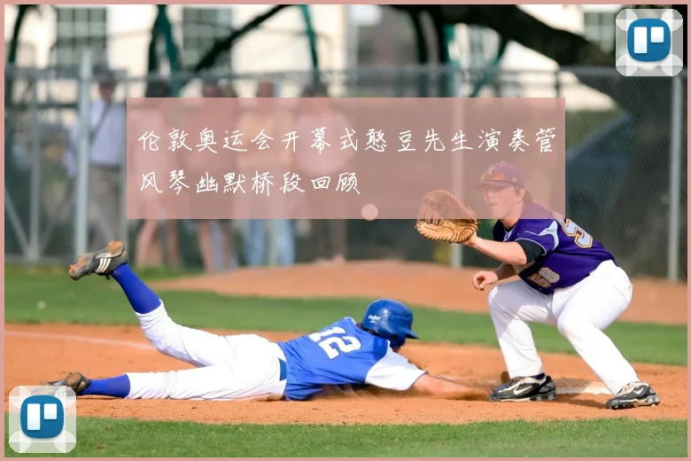 伦敦奥运会开幕式憨豆先生演奏管风琴幽默桥段回顾