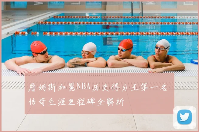 詹姆斯加冕NBA历史得分王第一名 传奇生涯里程碑全解析